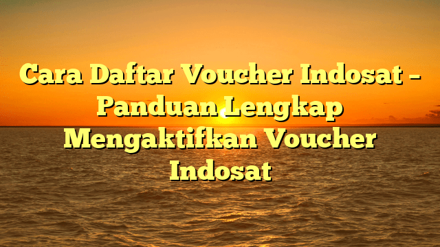 Cara Daftar Voucher Indosat – Panduan Lengkap Mengaktifkan Voucher Indosat Cara Daftar Voucher Indosat – Panduan Lengkap Mengaktifkan Voucher Indosat