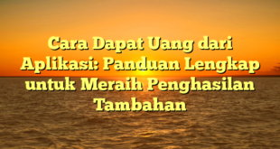 Cara Dapat Uang dari Aplikasi: Panduan Lengkap untuk Meraih Penghasilan Tambahan