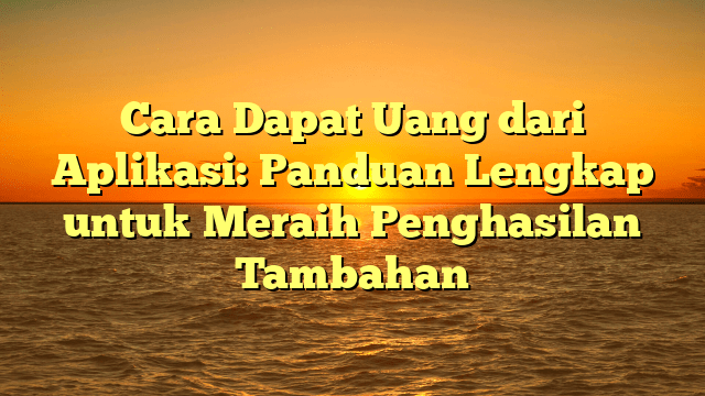 Cara Dapat Uang dari Aplikasi: Panduan Lengkap untuk Meraih Penghasilan Tambahan