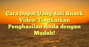 Cara Dapat Uang dari Snack Video: Tingkatkan Penghasilan Anda dengan Mudah!