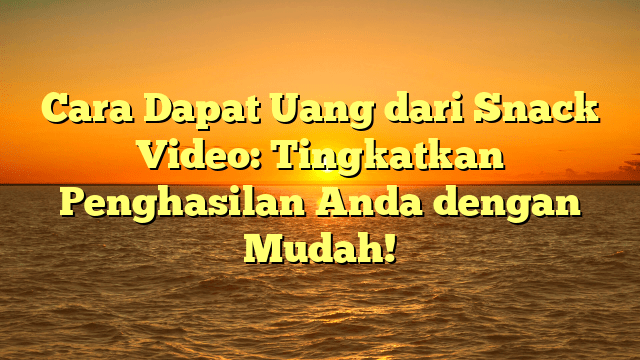 Cara Dapat Uang dari Snack Video: Tingkatkan Penghasilan Anda dengan Mudah!