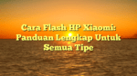 Cara Flash HP Xiaomi: Panduan Lengkap Untuk Semua Tipe