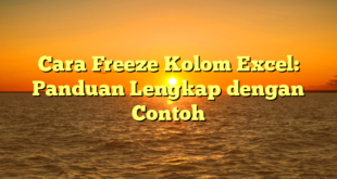Cara Freeze Kolom Excel: Panduan Lengkap dengan Contoh