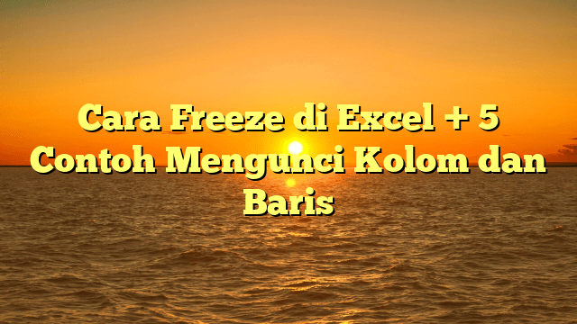 Cara Freeze di Excel + 5 Contoh Mengunci Kolom dan Baris Cara Freeze di Excel + 5 Contoh Mengunci Kolom dan Baris