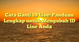 Cara Ganti ID Line: Panduan Lengkap untuk Mengubah ID Line Anda