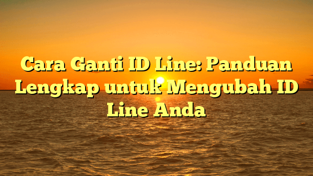 Cara Ganti ID Line: Panduan Lengkap untuk Mengubah ID Line Anda
