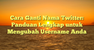 Cara Ganti Nama Twitter: Panduan Lengkap untuk Mengubah Username Anda