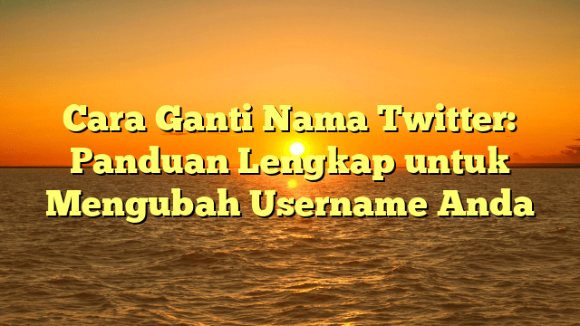 Cara Ganti Nama Twitter: Panduan Lengkap untuk Mengubah Username Anda