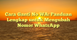 Cara Ganti No WA: Panduan Lengkap untuk Mengubah Nomor WhatsApp