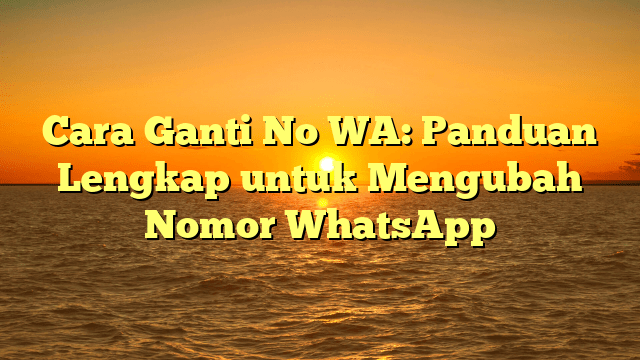 Cara Ganti No WA: Panduan Lengkap untuk Mengubah Nomor WhatsApp Cara Ganti No WA: Panduan Lengkap untuk Mengubah Nomor WhatsApp