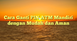Cara Ganti PIN ATM Mandiri dengan Mudah dan Aman