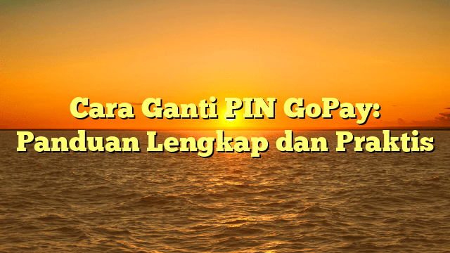 Cara Ganti PIN GoPay: Panduan Lengkap dan Praktis Cara Ganti PIN GoPay: Panduan Lengkap dan Praktis