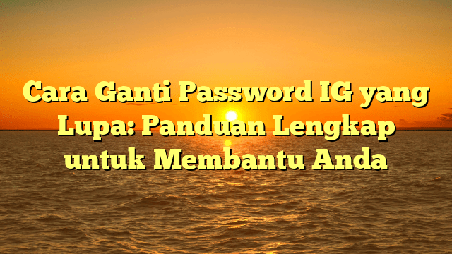 Cara Ganti Password IG yang Lupa: Panduan Lengkap untuk Membantu Anda