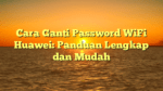 Cara Ganti Password WiFi Huawei: Panduan Lengkap dan Mudah