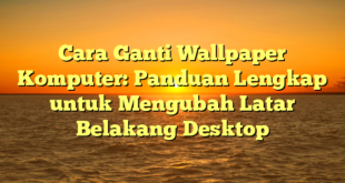 Cara Ganti Wallpaper Komputer: Panduan Lengkap untuk Mengubah Latar Belakang Desktop