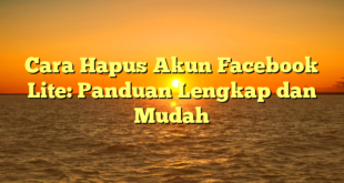 Cara Hapus Akun Facebook Lite: Panduan Lengkap dan Mudah