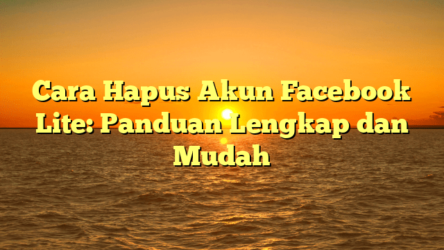 Cara Hapus Akun Facebook Lite: Panduan Lengkap dan Mudah Cara Hapus Akun Facebook Lite: Panduan Lengkap dan Mudah