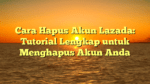 Cara Hapus Akun Lazada: Tutorial Lengkap untuk Menghapus Akun Anda
