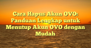 Cara Hapus Akun OVO: Panduan Lengkap untuk Menutup Akun OVO dengan Mudah
