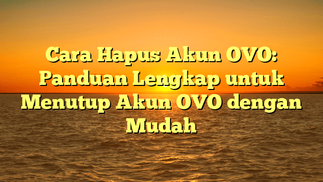Cara Hapus Akun OVO: Panduan Lengkap untuk Menutup Akun OVO dengan Mudah Cara Hapus Akun OVO: Panduan Lengkap untuk Menutup Akun OVO dengan Mudah