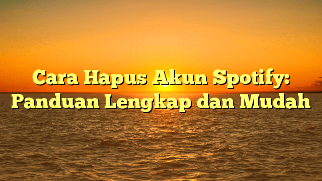 Cara Hapus Akun Spotify: Panduan Lengkap dan Mudah Cara Hapus Akun Spotify: Panduan Lengkap dan Mudah
