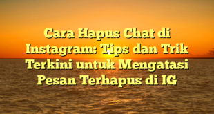 Cara Hapus Chat di Instagram: Tips dan Trik Terkini untuk Mengatasi Pesan Terhapus di IG