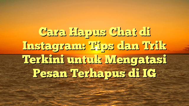 Cara Hapus Chat di Instagram: Tips dan Trik Terkini untuk Mengatasi Pesan Terhapus di IG Cara Hapus Chat di Instagram: Tips dan Trik Terkini untuk Mengatasi Pesan Terhapus di IG