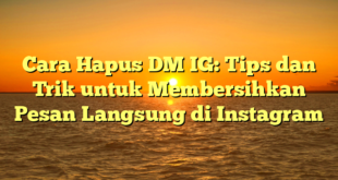 Cara Hapus DM IG: Tips dan Trik untuk Membersihkan Pesan Langsung di Instagram