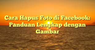 Cara Hapus Foto di Facebook: Panduan Lengkap dengan Gambar