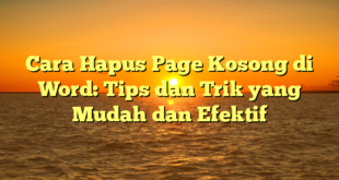 Cara Hapus Page Kosong di Word: Tips dan Trik yang Mudah dan Efektif