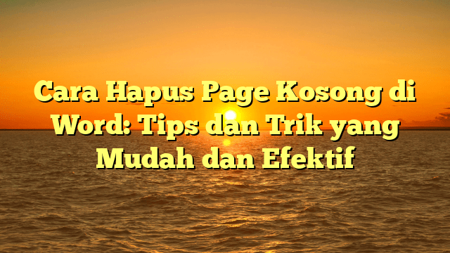 Cara Hapus Page Kosong di Word: Tips dan Trik yang Mudah dan Efektif Cara Hapus Page Kosong di Word: Tips dan Trik yang Mudah dan Efektif