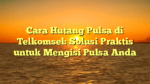 Cara Hutang Pulsa di Telkomsel: Solusi Praktis untuk Mengisi Pulsa Anda
