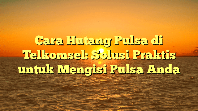 Cara Hutang Pulsa di Telkomsel: Solusi Praktis untuk Mengisi Pulsa Anda Cara Hutang Pulsa di Telkomsel: Solusi Praktis untuk Mengisi Pulsa Anda