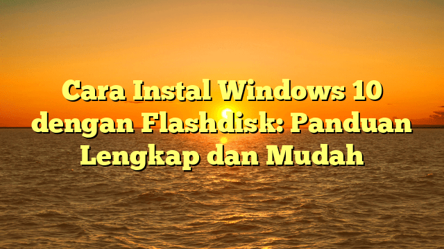 Cara Instal Windows 10 dengan Flashdisk: Panduan Lengkap dan Mudah Cara Instal Windows 10 dengan Flashdisk: Panduan Lengkap dan Mudah