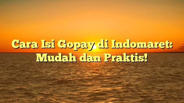 Cara Isi Gopay di Indomaret: Mudah dan Praktis! Cara Isi Gopay di Indomaret: Mudah dan Praktis!