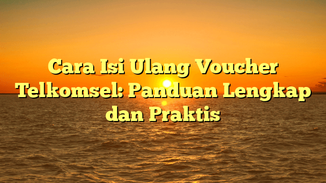 Cara Isi Ulang Voucher Telkomsel: Panduan Lengkap dan Praktis Cara Isi Ulang Voucher Telkomsel: Panduan Lengkap dan Praktis