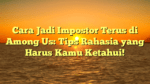 Cara Jadi Impostor Terus di Among Us: Tips Rahasia yang Harus Kamu Ketahui!