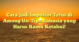 Cara Jadi Impostor Terus di Among Us: Tips Rahasia yang Harus Kamu Ketahui!