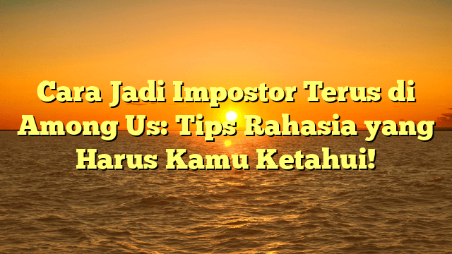Cara Jadi Impostor Terus di Among Us: Tips Rahasia yang Harus Kamu Ketahui! Cara Jadi Impostor Terus di Among Us: Tips Rahasia yang Harus Kamu Ketahui!