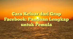 Cara Keluar dari Grup Facebook: Panduan Lengkap untuk Pemula