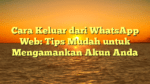 Cara Keluar dari WhatsApp Web: Tips Mudah untuk Mengamankan Akun Anda