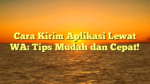 Cara Kirim Aplikasi Lewat WA: Tips Mudah dan Cepat!