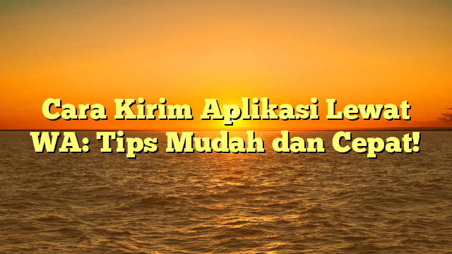 Cara Kirim Aplikasi Lewat WA: Tips Mudah dan Cepat! Cara Kirim Aplikasi Lewat WA: Tips Mudah dan Cepat!