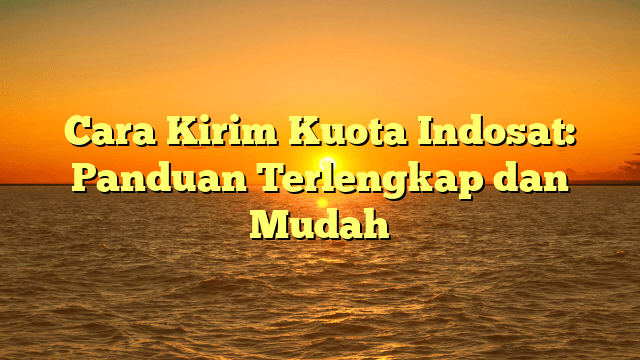 Cara Kirim Kuota Indosat: Panduan Terlengkap dan Mudah Cara Kirim Kuota Indosat: Panduan Terlengkap dan Mudah