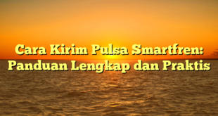 Cara Kirim Pulsa Smartfren: Panduan Lengkap dan Praktis