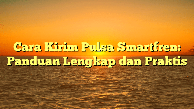 Cara Kirim Pulsa Smartfren: Panduan Lengkap dan Praktis Cara Kirim Pulsa Smartfren: Panduan Lengkap dan Praktis