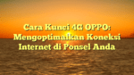 Cara Kunci 4G OPPO: Mengoptimalkan Koneksi Internet di Ponsel Anda