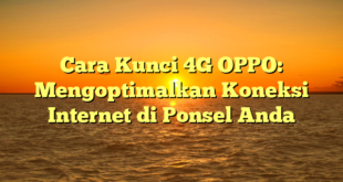 Cara Kunci 4G OPPO: Mengoptimalkan Koneksi Internet di Ponsel Anda