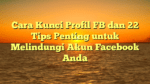Cara Kunci Profil FB dan 22 Tips Penting untuk Melindungi Akun Facebook Anda