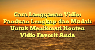 Cara Langganan Vidio: Panduan Lengkap dan Mudah Untuk Menikmati Konten Vidio Favorit Anda